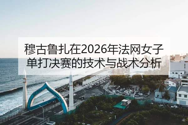 穆古鲁扎在2026年法网女子单打决赛的技术与战术分析