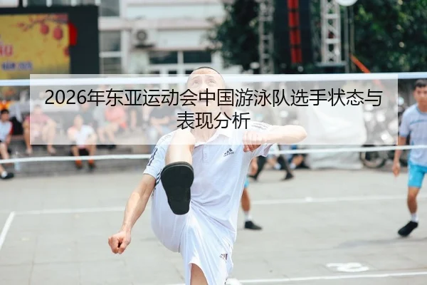 2026年东亚运动会中国游泳队选手状态与表现分析