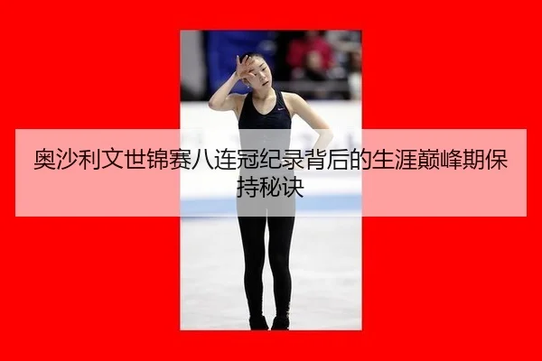 奥沙利文世锦赛八连冠纪录背后的生涯巅峰期保持秘诀